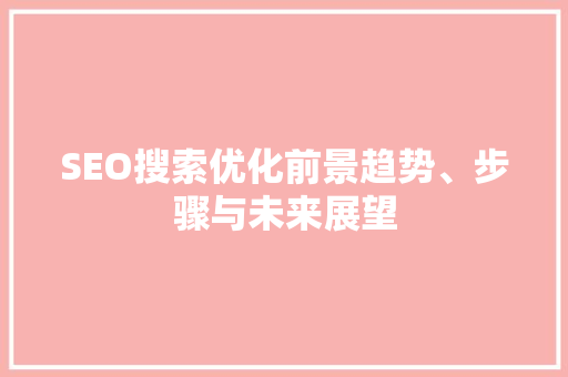 SEO搜索优化前景趋势、步骤与未来展望