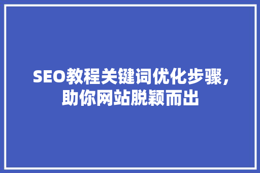 SEO教程关键词优化步骤，助你网站脱颖而出  第1张