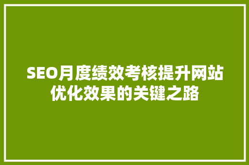 SEO月度绩效考核提升网站优化效果的关键之路