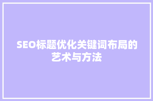 SEO标题优化关键词布局的艺术与方法