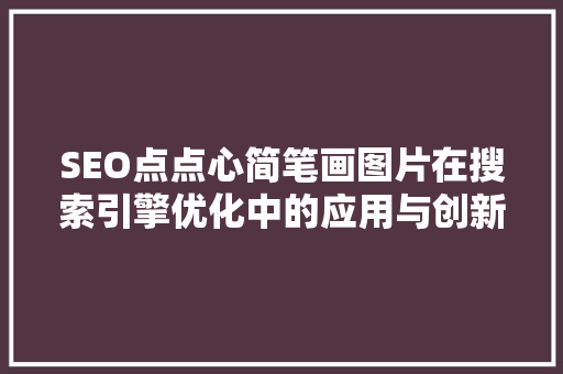 SEO点点心简笔画图片在搜索引擎优化中的应用与创新