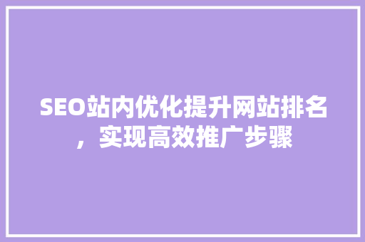 SEO站内优化提升网站排名，实现高效推广步骤