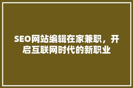 SEO网站编辑在家兼职，开启互联网时代的新职业  第1张