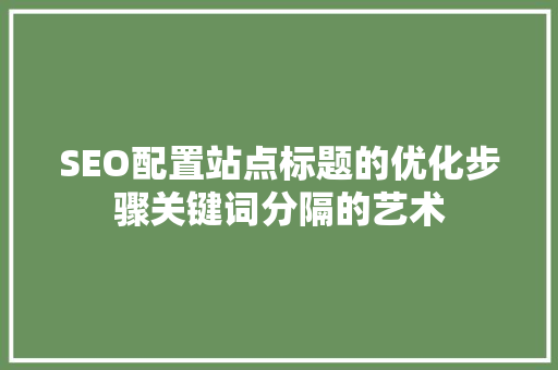 SEO配置站点标题的优化步骤关键词分隔的艺术