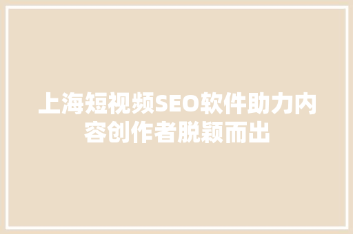 上海短视频SEO软件助力内容创作者脱颖而出