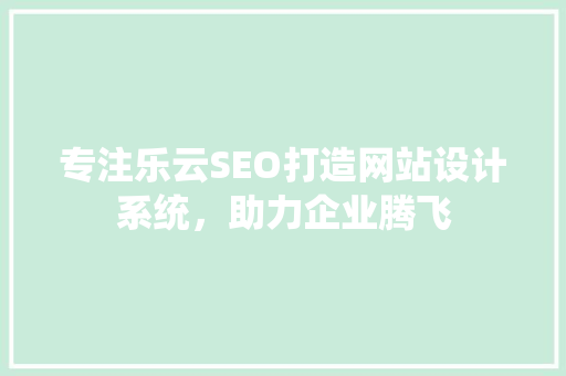 专注乐云SEO打造网站设计系统，助力企业腾飞