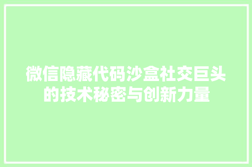 微信隐藏代码沙盒社交巨头的技术秘密与创新力量