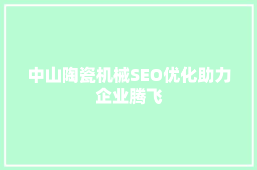 中山陶瓷机械SEO优化助力企业腾飞
