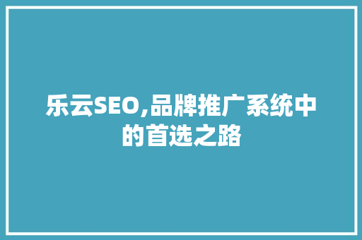 乐云SEO,品牌推广系统中的首选之路