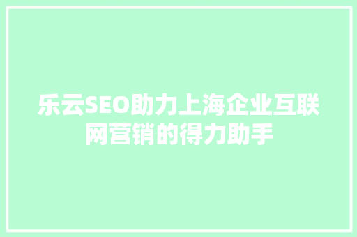 乐云SEO助力上海企业互联网营销的得力助手