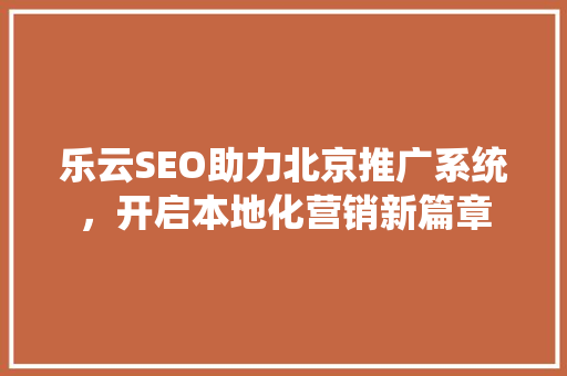 乐云SEO助力北京推广系统，开启本地化营销新篇章