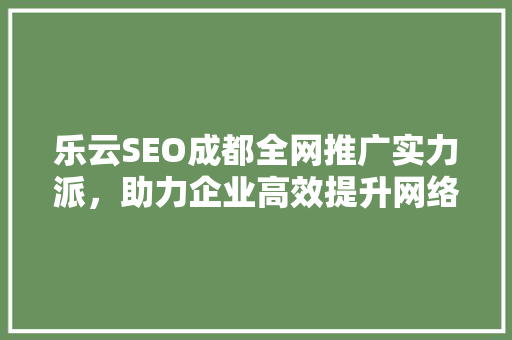 乐云SEO成都全网推广实力派，助力企业高效提升网络曝光度