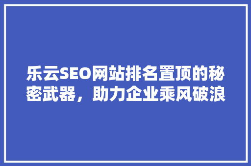 乐云SEO网站排名置顶的秘密武器，助力企业乘风破浪  第1张
