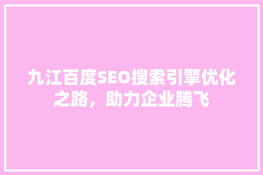 九江百度SEO搜索引擎优化之路，助力企业腾飞