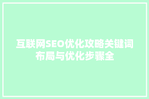 互联网SEO优化攻略关键词布局与优化步骤全
