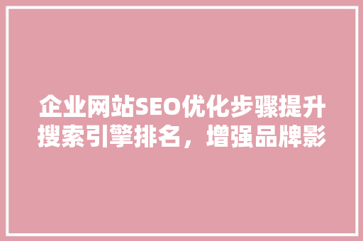 企业网站SEO优化步骤提升搜索引擎排名，增强品牌影响力