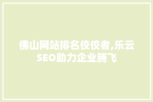 佛山网站排名佼佼者,乐云SEO助力企业腾飞