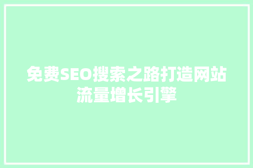 免费SEO搜索之路打造网站流量增长引擎