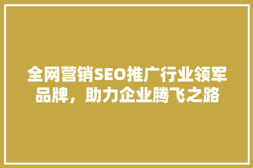 全网营销SEO推广行业领军品牌，助力企业腾飞之路