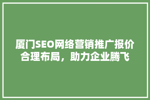 厦门SEO网络营销推广报价合理布局，助力企业腾飞
