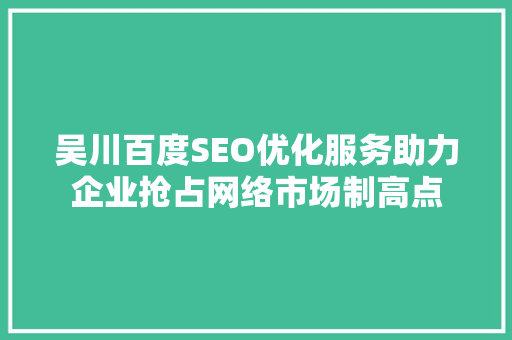 吴川百度SEO优化服务助力企业抢占网络市场制高点