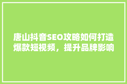 唐山抖音SEO攻略如何打造爆款短视频，提升品牌影响力