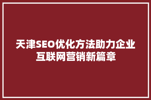天津SEO优化方法助力企业互联网营销新篇章
