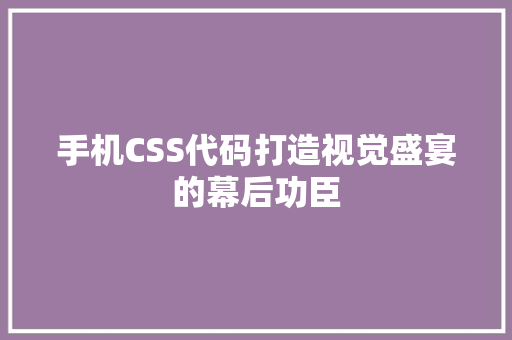 手机CSS代码打造视觉盛宴的幕后功臣