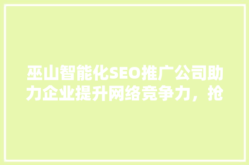 巫山智能化SEO推广公司助力企业提升网络竞争力，抢占市场先机