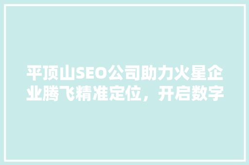 平顶山SEO公司助力火星企业腾飞精准定位，开启数字营销新时代