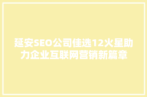 延安SEO公司佳选12火星助力企业互联网营销新篇章