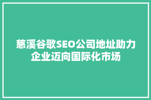 慈溪谷歌SEO公司地址助力企业迈向国际化市场