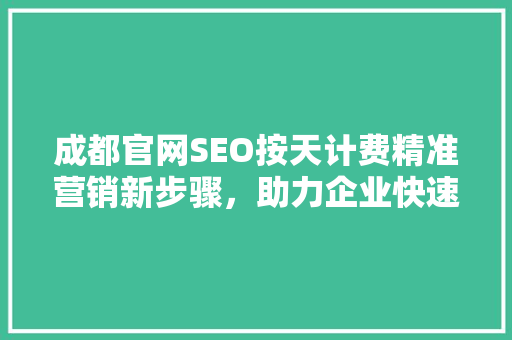 成都官网SEO按天计费精准营销新步骤，助力企业快速崛起