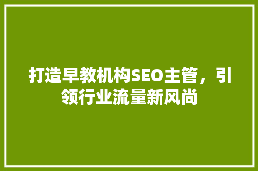 打造早教机构SEO主管，引领行业流量新风尚