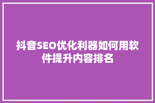 抖音SEO优化利器如何用软件提升内容排名