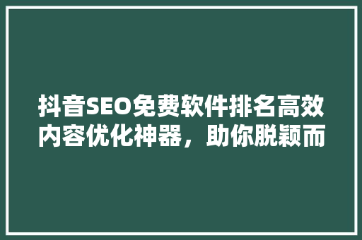 抖音SEO免费软件排名高效内容优化神器，助你脱颖而出