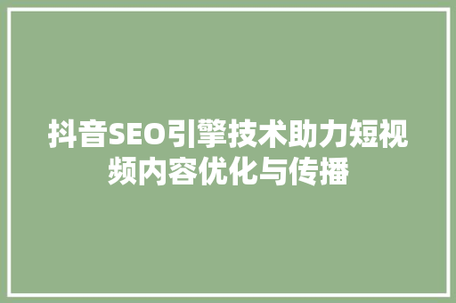 抖音SEO引擎技术助力短视频内容优化与传播