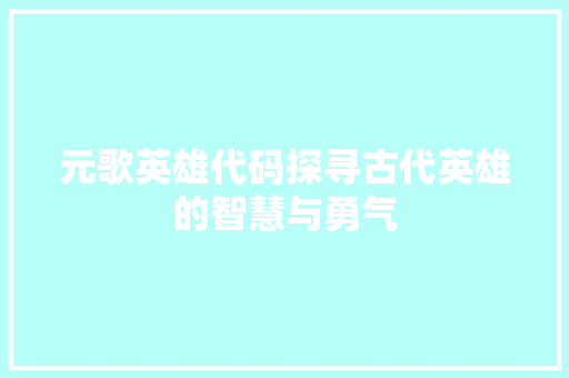 元歌英雄代码探寻古代英雄的智慧与勇气