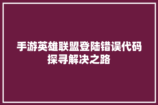 手游英雄联盟登陆错误代码探寻解决之路