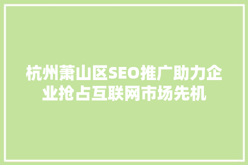 杭州萧山区SEO推广助力企业抢占互联网市场先机