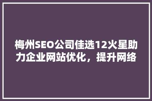 梅州SEO公司佳选12火星助力企业网站优化，提升网络竞争力