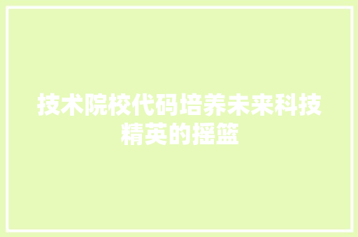技术院校代码培养未来科技精英的摇篮