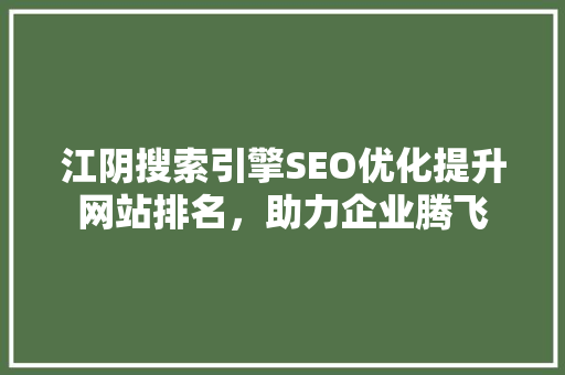 江阴搜索引擎SEO优化提升网站排名，助力企业腾飞