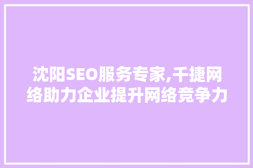 沈阳SEO服务专家,千捷网络助力企业提升网络竞争力