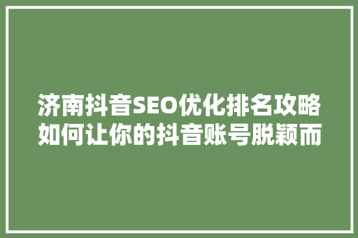 济南抖音SEO优化排名攻略如何让你的抖音账号脱颖而出