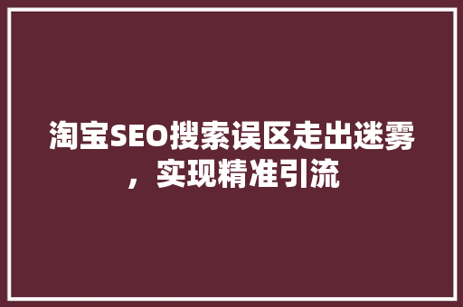 淘宝SEO搜索误区走出迷雾，实现精准引流