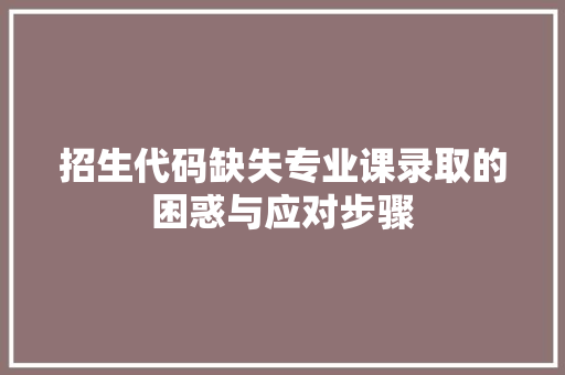 招生代码缺失专业课录取的困惑与应对步骤