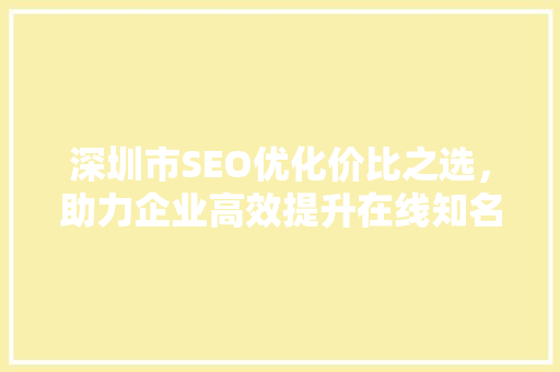 深圳市SEO优化价比之选，助力企业高效提升在线知名度