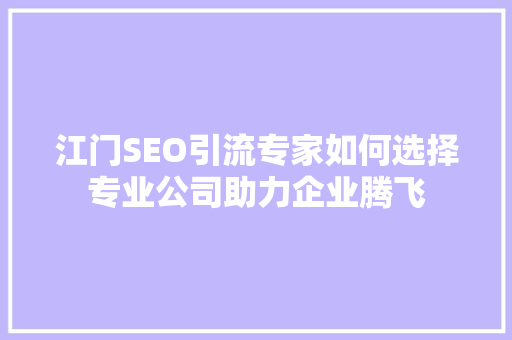 江门SEO引流专家如何选择专业公司助力企业腾飞