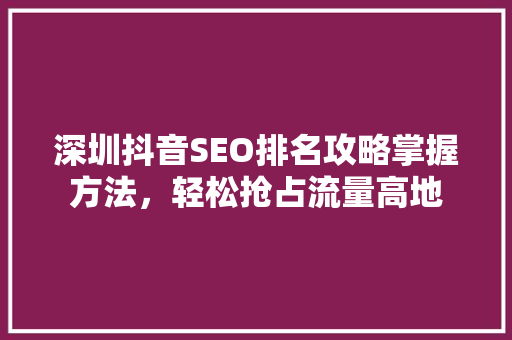深圳抖音SEO排名攻略掌握方法，轻松抢占流量高地